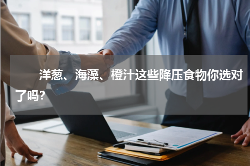 　　洋葱、海藻、橙汁这些降压食物你选对了吗？
