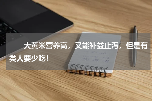 　　大黄米营养高，又能补益止泻，但是有类人要少吃！