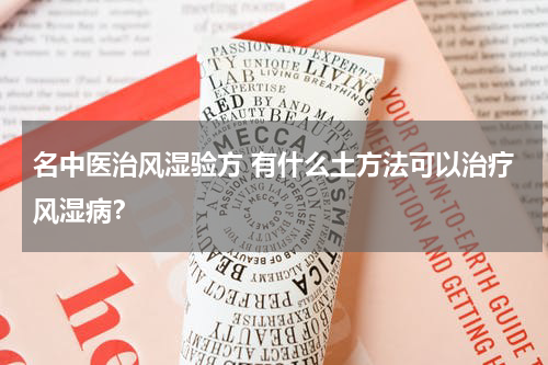 名中医治风湿验方 有什么土方法可以治疗风湿病？