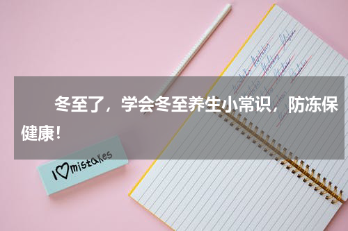 　　冬至了，学会冬至养生小常识，防冻保健康！