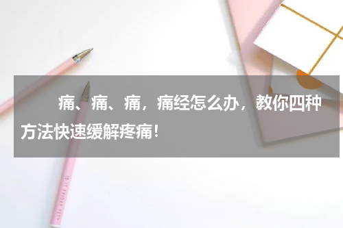 　　 痛、痛、痛，痛经怎么办，教你四种方法快速缓解疼痛！