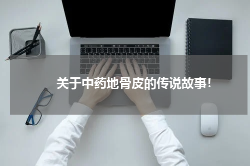 　　关于中药地骨皮的传说故事！