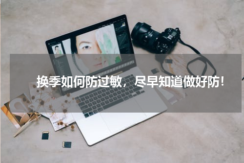 　　换季如何防过敏，尽早知道做好防！