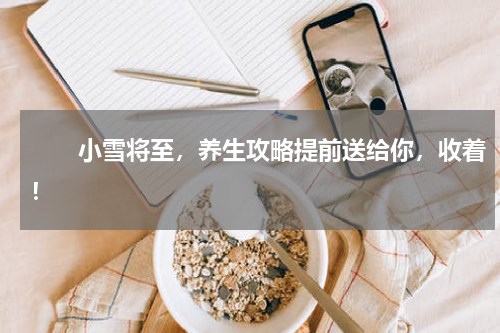 　　小雪将至，养生攻略提前送给你，收着！