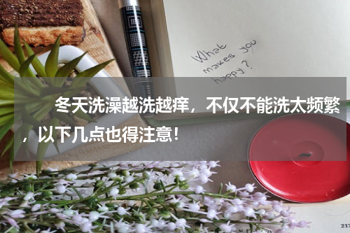 　　冬天洗澡越洗越痒，不仅不能洗太频繁，以下几点也得注意！