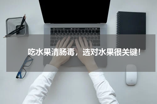 　　吃水果清肠毒，选对水果很关键！