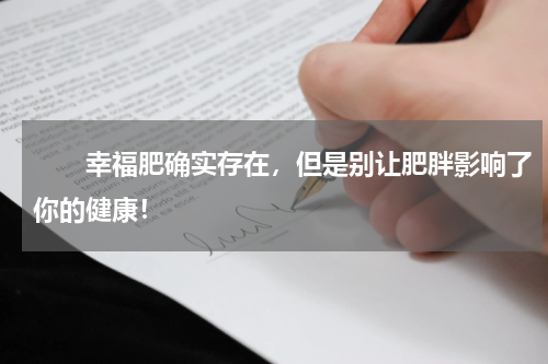 　　幸福肥确实存在，但是别让肥胖影响了你的健康！