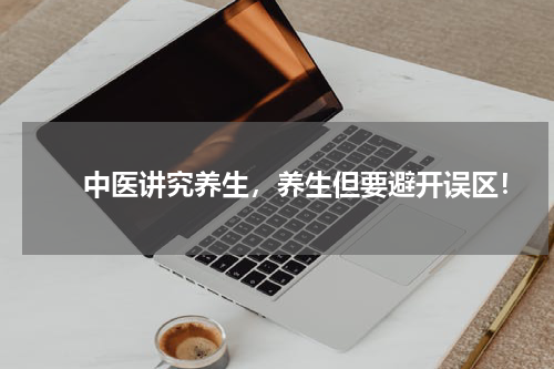 　　中医讲究养生，养生但要避开误区！