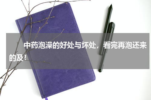 　　中药泡澡的好处与坏处，看完再泡还来的及！