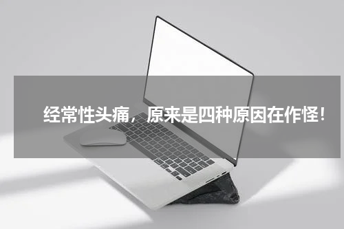 　　经常性头痛，原来是四种原因在作怪！