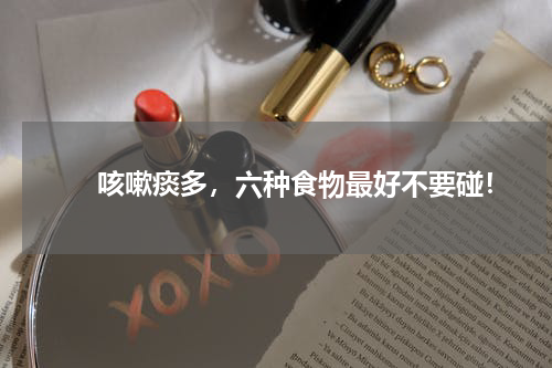 　　咳嗽痰多，六种食物最好不要碰！