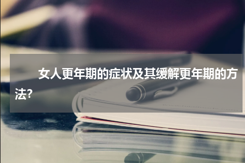 　　女人更年期的症状及其缓解更年期的方法？