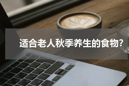 　　适合老人秋季养生的食物？