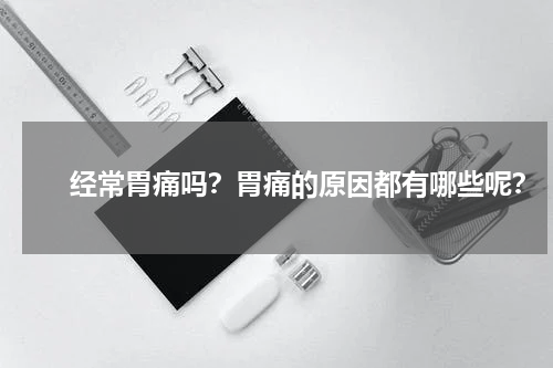 　　经常胃痛吗？胃痛的原因都有哪些呢？