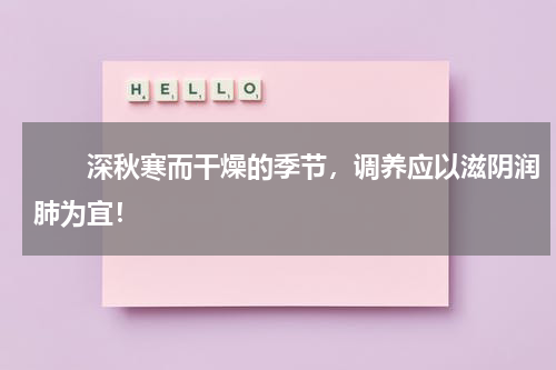 　　深秋寒而干燥的季节，调养应以滋阴润肺为宜！
