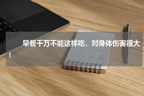 　　早餐千万不能这样吃，对身体伤害很大!