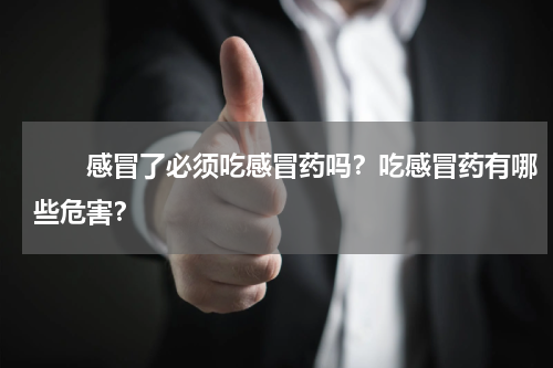 　　感冒了必须吃感冒药吗？吃感冒药有哪些危害？