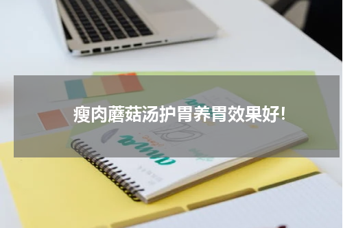 　　 瘦肉蘑菇汤护胃养胃效果好！
