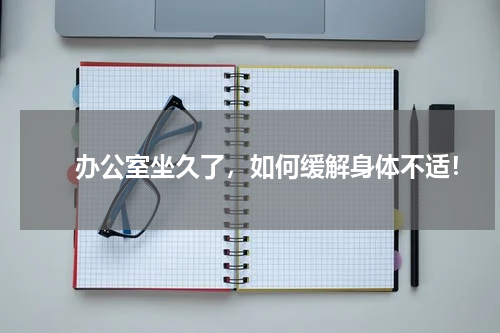 　　办公室坐久了，如何缓解身体不适！