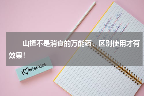 　　山楂不是消食的万能药，区别使用才有效果！