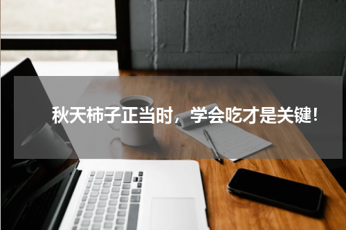 　　秋天柿子正当时，学会吃才是关键！