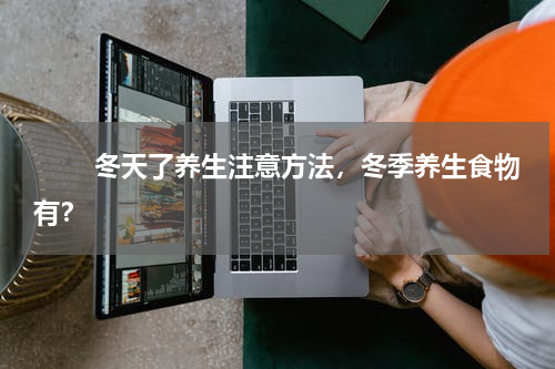 　　 冬天了养生注意方法，冬季养生食物有？