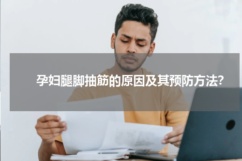 　　孕妇腿脚抽筋的原因及其预防方法？