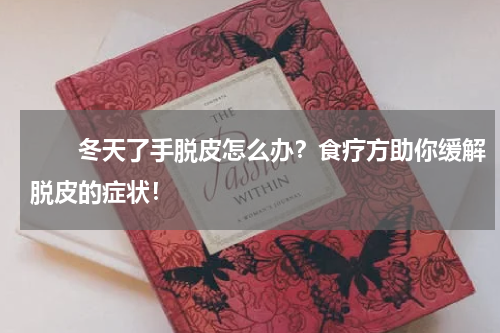 　　冬天了手脱皮怎么办？食疗方助你缓解脱皮的症状！