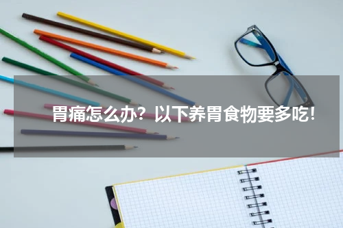 　　胃痛怎么办？以下养胃食物要多吃！