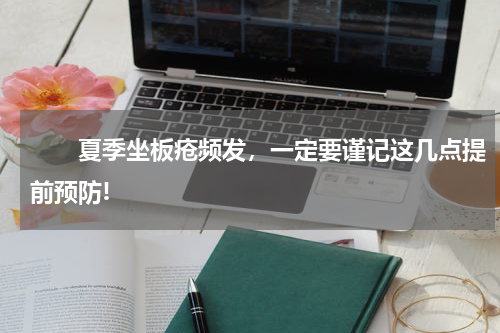 　　夏季坐板疮频发，一定要谨记这几点提前预防!