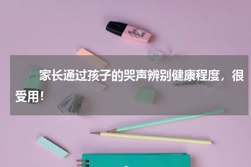 　　家长通过孩子的哭声辨别健康程度，很受用！