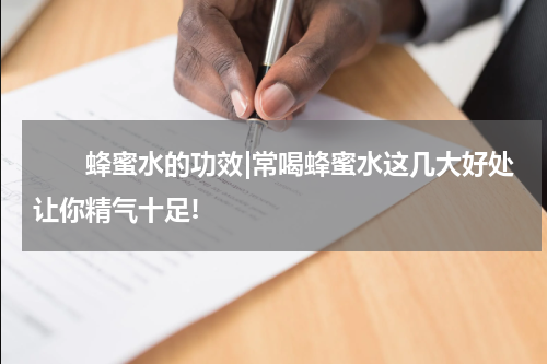 　　蜂蜜水的功效|常喝蜂蜜水这几大好处让你精气十足!