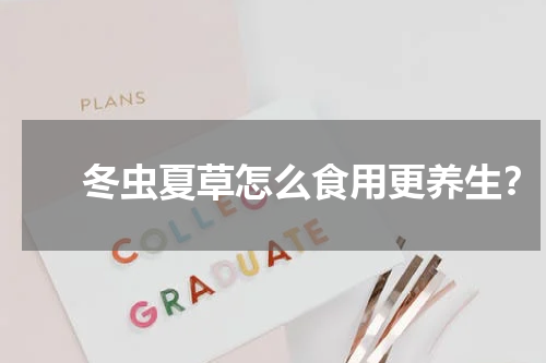 　　冬虫夏草怎么食用更养生？